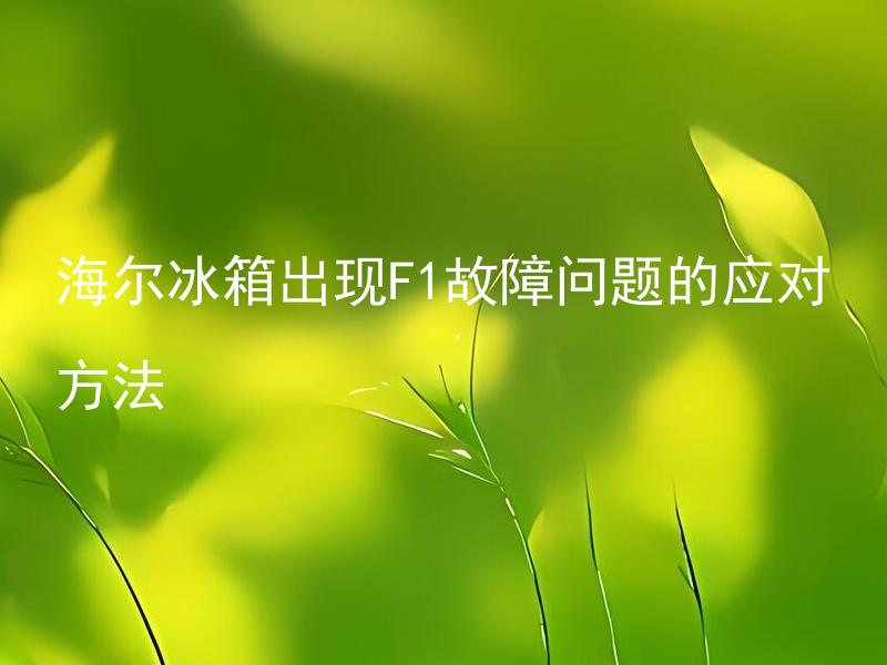 海尔冰箱出现F1故障问题的应对方法 海尔冰箱出现F1故障应该怎么办？