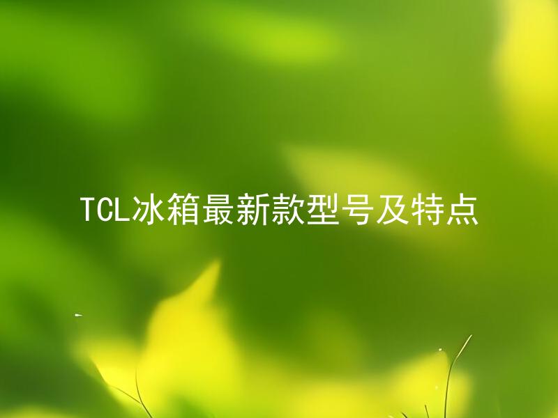TCL冰箱最新款型号及特点