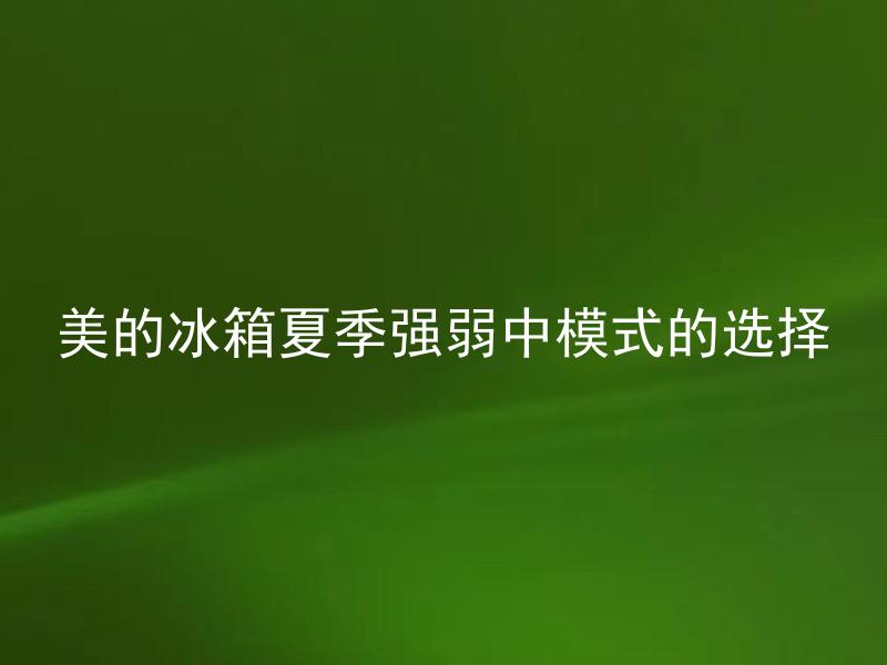 美的冰箱夏季强弱中模式的选择 美的冰箱夏季强弱中模式的选择有什么技巧吗？