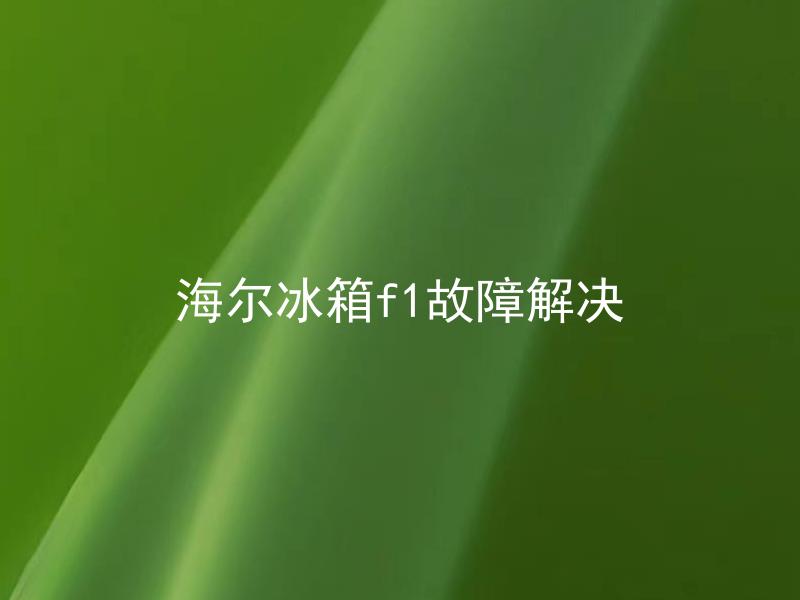 海尔冰箱f1故障解决 海尔冰箱F1故障应该如何自行修复？