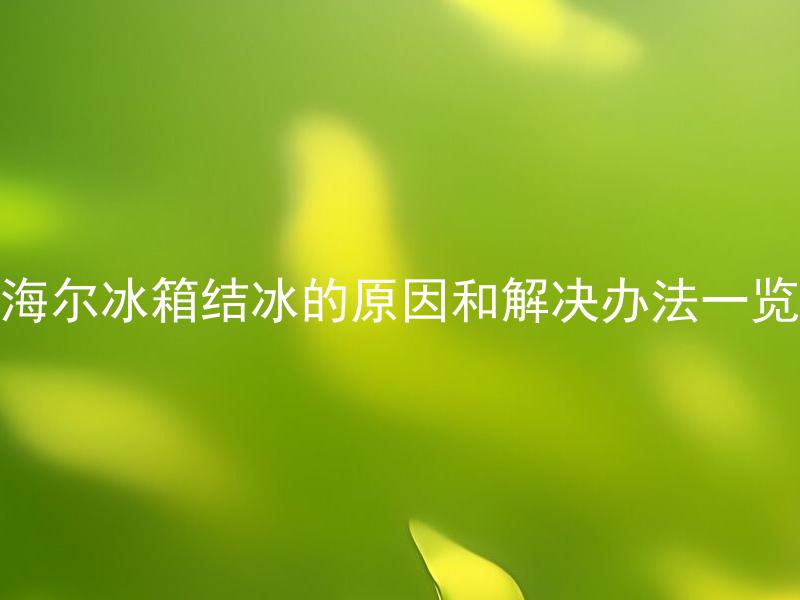 海尔冰箱结冰的原因和解决办法一览 海尔冰箱结冰快是为什么？