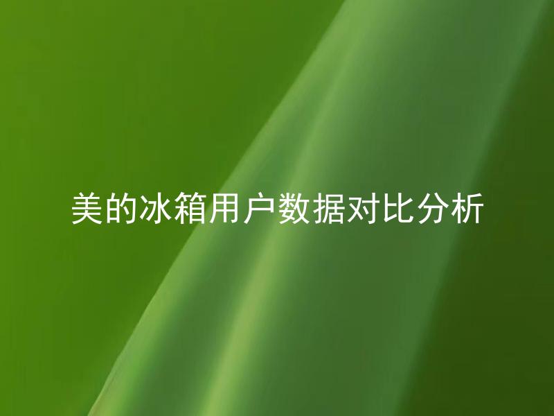 美的冰箱用户数据对比分析 美的冰箱用户数据对比分析有哪些指标？