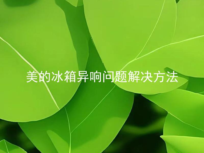美的冰箱异响问题解决方法 美的冰箱异响问题解决方法有哪些？