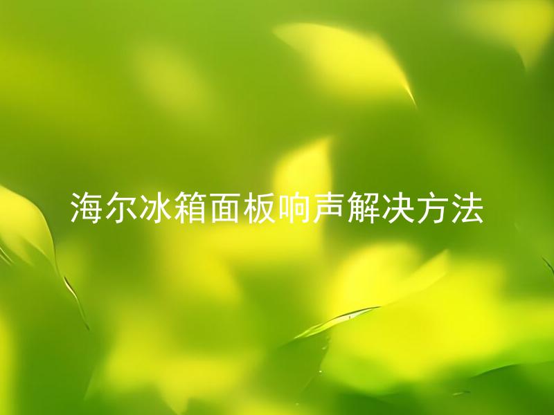 海尔冰箱面板响声解决方法
