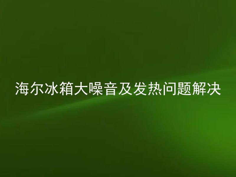 海尔冰箱大噪音及发热问题解决