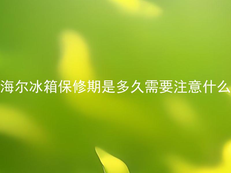 海尔冰箱保修期是多久需要注意什么