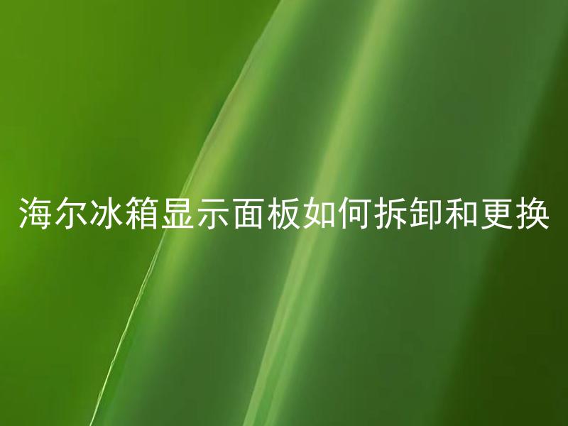 海尔冰箱显示面板如何拆卸和更换