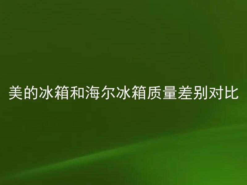 美的冰箱和海尔冰箱质量差别对比