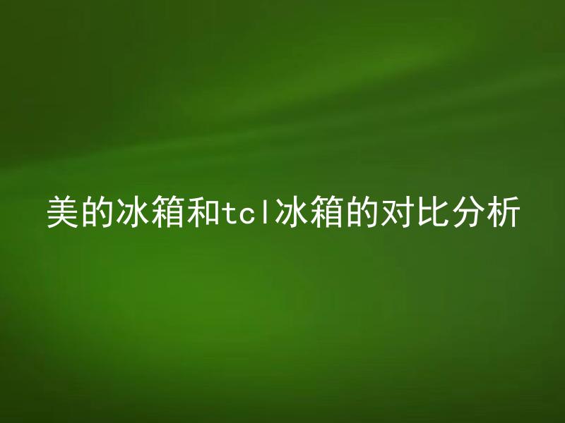 美的冰箱和tcl冰箱的对比分析