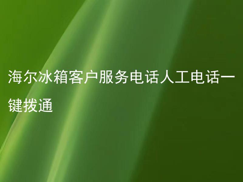 海尔冰箱客户服务电话人工电话是否可以一键拨通？海尔冰箱客户服务电话人工电话多久可以接通？