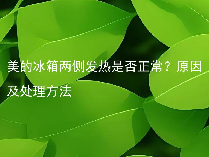 美的冰箱两侧发热是否正常？原因及处理方法 为什么美的冰箱两侧会发热？是正常现象吗？处理方法是什么？