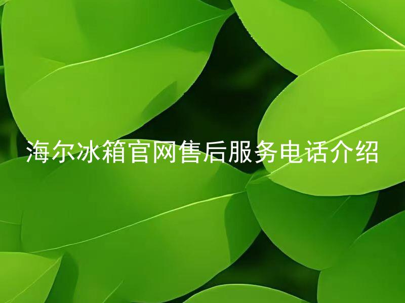 海尔冰箱官网售后服务电话介绍 海尔冰箱官网售后服务电话怎样联系