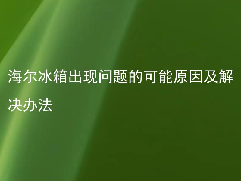 海尔冰箱出现问题的可能原因及解决办法 海尔冰箱出现无法制冷的问题的可能原因及解决办法是什么？