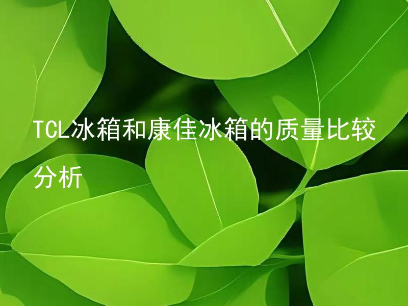 TCL冰箱和康佳冰箱的质量比较分析 TCL冰箱和康佳冰箱的质量比较为何？